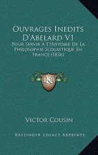 Ouvrages Inedits D'Abelard V1: Pour Servir A L'Histoire De La Philosophie Scolastique En France (1836)