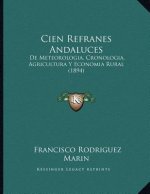 Cien Refranes Andaluces: De Meteorologia, Cronologia, Agricultura Y Economia Rural (1894)