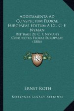 Additamenta Ad Conspectum Florae Europaeae Editum a CL. C. F. Nyman: Beitrage Zu C. F. Nyman's Conspectus Florae Europaeae (1886)