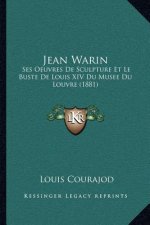 Jean Warin: Ses Oeuvres de Sculpture Et Le Buste de Louis XIV Du Musee Du Louvre (1881)