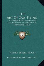 The Art of Saw-Filing: Scientifically Treated and Explained on Philosophical Principles (1864)