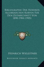 Bibliographie Der Hoheren Algebraischen Kurven Fur Den Zeitabschnitt Von 1890-1904 (1905)
