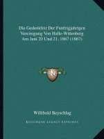 Die Gedenkfeir Der Funfzigjahrigen Vereinigung Von Halle-Wittenberg Am Juni 20 Und 21, 1867 (1867)