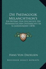 Die Paedagogik Melanchthon's: Ein Beitrag Zur Geschichte Des Humanistischen Unterrichts Im 16 Jahrhundert (1878)