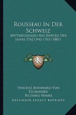 Rousseau in Der Schweiz: Mittheilungen Aus Briefen Der Jahre 1762 Und 1763 (1881)