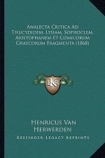 Analecta Critica Ad Thucydidem, Lysiam, Sophoclem, Aristophanem Et Comicorum Graecorum Fragmenta (1868)
