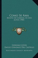 Como Se AMA: Boceto de Comedia, En DOS Actos (1908)