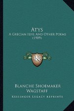 Atys: A Grecian Idyl and Other Poems (1909)
