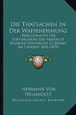 Die Thatsachen in Der Wahrnehmung: Rede Gehalten Zur Stiftungsfeier Der Friedrich Wilhelms Universitat Zu Berlin Am 3 August 1878 (1879)