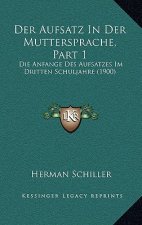 Der Aufsatz in Der Muttersprache, Part 1: Die Anfange Des Aufsatzes Im Dritten Schuljahre (1900)