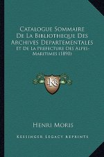 Catalogue Sommaire de La Bibliotheque Des Archives Departementales: Et de La Prefecture Des Alpes-Maritimes (1890)
