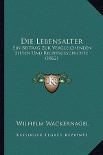 Die Lebensalter: Ein Beitrag Zur Vergleichenden Sitten Und Rechtsgeschichte (1862)