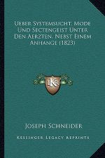 Ueber Systemsucht, Mode Und Sectengeist Unter Den Aerzten, Nebst Einem Anhange (1823)