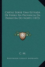 Cartas Sobre Uma Estrada de Ferro Na Provincia Da Parahyba Do Norte (1872)