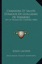 Chansons Et Saluts D'Amour de Guillaume de Ferrieres: Dit Le Vidame de Chartres (1856)