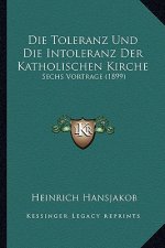 Die Toleranz Und Die Intoleranz Der Katholischen Kirche: Sechs Vortrage (1899)