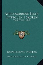 Aprilsnarrene Eller Intriguen I Skolen: Vaudeville (1828)