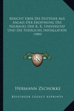 Bericht Uber Die Festfeier Aus Anlass Der Eroffnung Des Neubaues Der K. K. Universitat Und Die Feierliche Installation: 1884