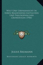 Welt Und Lebensansicht in Ihren Realwissenschaftlichen Und Philosophischen Grundzugen (1906)