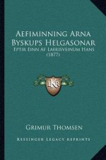 Aefiminning Arna Byskups Helgasonar: Eptir Einn Af Laerisveinum Hans (1877)