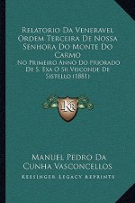 Relatorio Da Veneravel Ordem Terceira de Nossa Senhora Do Monte Do Carmo: No Primeiro Anno Do Priorado de S. Exa O Sr Visconde de Sistello (1881)