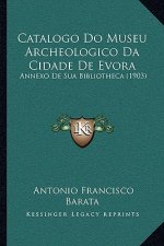Catalogo Do Museu Archeologico Da Cidade de Evora: Annexo de Sua Bibliotheca (1903)