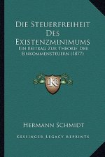 Die Steuerfreiheit Des Existenzminimums: Ein Beitrag Zur Theorie Der Einkommensteuern (1877)