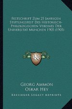 Festschrift Zum 25 Jahrigen Stiftungsfest Des Historisch-Philologischen Vereines Der Universitat Munchen 1905 (1905)