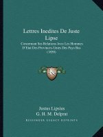 Lettres Inedites de Juste Lipse: Concernant Ses Relations Avec Les Hommes D'Etat Des Provinces-Unies Des Pays Bas (1858)