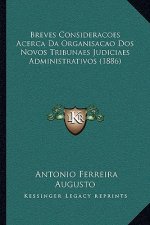 Breves Consideracoes Acerca Da Organisacao DOS Novos Tribunaes Judiciaes Administrativos (1886)