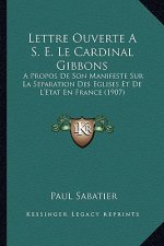 Lettre Ouverte A S. E. Le Cardinal Gibbons: A Propos de Son Manifeste Sur La Separation Des Eglises Et de L'Etat En France (1907)