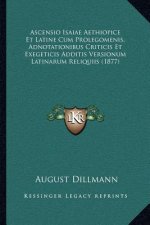 Ascensio Isaiae Aethiopice Et Latine Cum Prolegomenis, Adnotationibus Criticis Et Exegeticis Additis Versionum Latinarum Reliquiis (1877)