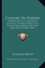 Culture Du Poirier: Comprenant La Plantation, La Taille, La Mise a Fruit Et La Description Abregee Des Cent Meilleures Poires (1867)