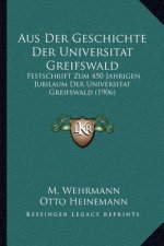 Aus Der Geschichte Der Universitat Greifswald: Festschrift Zum 450 Jahrigen Jubilaum Der Universitat Greifswald (1906)