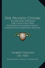 Der Prozess Czynski: Thatbestand Desselben Und Gutachten Uber Willensbeschrankung Durch Hypnotisch-Suggestiven Einfluss (1895)