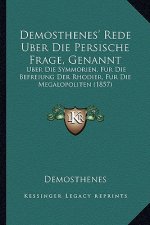 Demosthenes' Rede Uber Die Persische Frage, Genannt: Uber Die Symmorien, Fur Die Befreiung Der Rhodier, Fur Die Megalopoliten (1857)