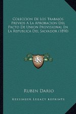 Coleccion de Los Trabajos Previos a la Aprobacion del Pacto de Union Provisional En La Republica del Salvador (1890)