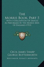 The Morris Book, Part 5: With a Description of Dances as Performed by the Morris Men of England (1913)