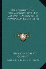 Uber Einheitliche, Zusammengesetzte Und Gesammt-Sachen Nach Romischem Recht (1871)