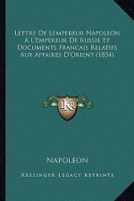 Lettre de Lempereur Napoleon A L'Empereur de Russie Et Documents Francais Relatifs Aux Affaires D'Orient (1854)