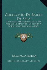 Coleccion de Bailes de Sala: Y Metodo Para Aprenderlos Sin Ausilio de Maestro, Dedicada a la Juventud Mexicana (1862)