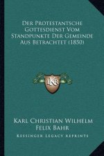 Der Protestantsche Gottesdienst Vom Standpunkte Der Gemeinde Aus Betrachtet (1850)
