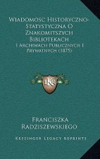 Wiadomosc Historyczno-Statystyczna O Znakomitszych Bibliotekach: I Archiwach Publicznych I Prywatnych (1875)