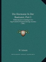 Die Harmonie in Der Baukunst, Part 1: Mathematische Grundlagen Des Angewendeten Proportionierungs-Systems (1891)