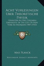 Acht Vorlesungen Uber Theoretische Physik: Gehalten an Der Columbia University in the City of New York Im Fruhjahr 1909 (1910)