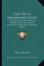 Clef de La Grammaire Russe: A L'Usage Des Francais Ou Traduction Des Themes Contenus Dans CET Ouvrage (1874)