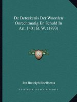 de Beteekenis Der Woorden Onrechtmatig En Schuld in Art. 1401 B. W. (1893)