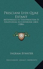 Prisciani Lydi Quae Extant: Metaphrasis in Theophrastum Et Solutionum Ad Chosroem Liber (1886)