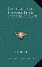 Boulogne, Son Histoire Et Ses Institutions (1869)