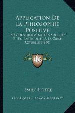 Application de La Philosophie Positive: Au Gouvernement Des Societes Et En Particulier a la Crise Actuelle (1850)
